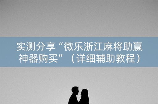 实测分享“微乐浙江麻将助赢神器购买”（详细辅助教程）-哔哩哔哩