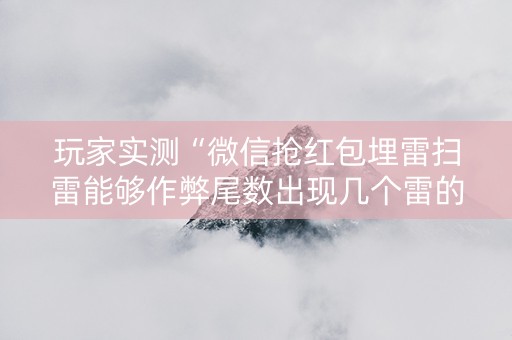 玩家实测“微信抢红包埋雷扫雷能够作弊尾数出现几个雷的”（详细透视教程）-哔哩哔哩