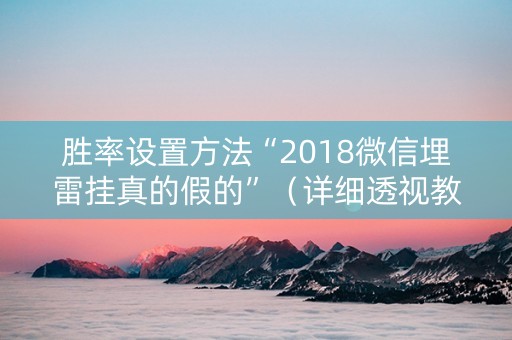 胜率设置方法“2018微信埋雷挂真的假的”（详细透视教程）-哔哩哔哩