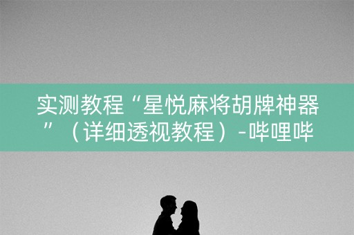 实测教程“星悦麻将胡牌神器”（详细透视教程）-哔哩哔哩