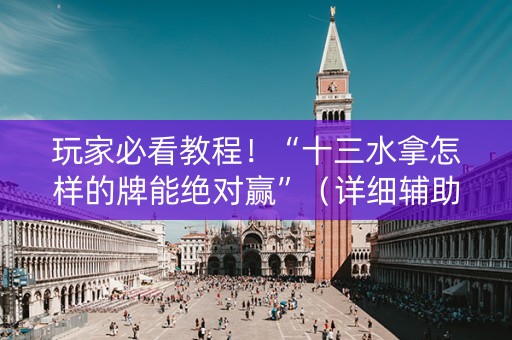 玩家必看教程！“十三水拿怎样的牌能绝对赢”（详细辅助教程）-哔哩哔哩