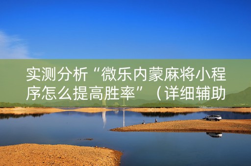 实测分析“微乐内蒙麻将小程序怎么提高胜率”（详细辅助教程）-哔哩哔哩