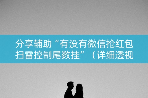 分享辅助“有没有微信抢红包扫雷控制尾数挂”（详细透视教程）-哔哩哔哩