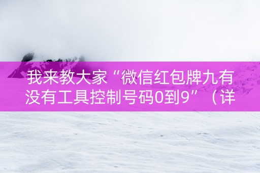 我来教大家“微信红包牌九有没有工具控制号码0到9”（详细透视教程）-哔哩哔哩