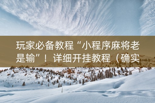 玩家必备教程“小程序麻将老是输”！详细开挂教程（确实真的有挂)-知乎