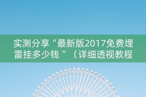实测分享“最新版2017免费埋雷挂多少钱 ”（详细透视教程）-哔哩哔哩