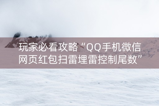 玩家必看攻略“QQ手机微信网页红包扫雷埋雷控制尾数”（详细透视教程）-哔哩哔哩