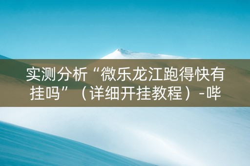 实测分析“微乐龙江跑得快有挂吗”（详细开挂教程）-哔哩哔哩