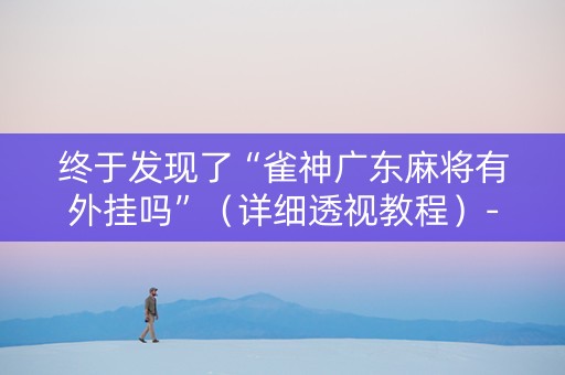 终于发现了“雀神广东麻将有外挂吗”（详细透视教程）-哔哩哔哩