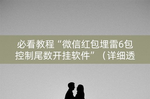 必看教程“微信红包埋雷6包控制尾数开挂软件”（详细透视教程）-哔哩哔哩