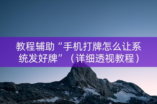教程辅助“手机打牌怎么让系统发好牌”（详细透视教程）-哔哩哔哩
