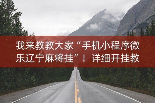我来教教大家“手机小程序微乐辽宁麻将挂”！详细开挂教程（确实真的有挂)-知乎