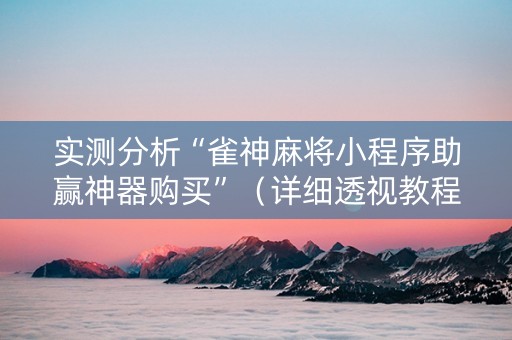 实测分析“雀神麻将小程序助赢神器购买”（详细透视教程）-哔哩哔哩