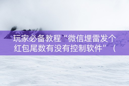 玩家必备教程“微信埋雷发个红包尾数有没有控制软件”（详细透视教程）-哔哩哔哩