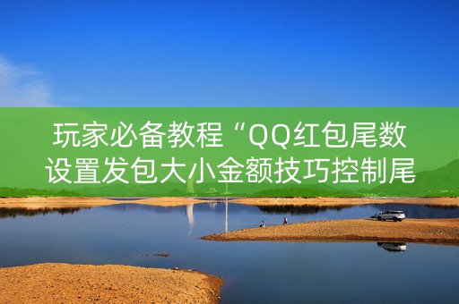 玩家必备教程“QQ红包尾数设置发包大小金额技巧控制尾数”（详细透视教程）-哔哩哔哩