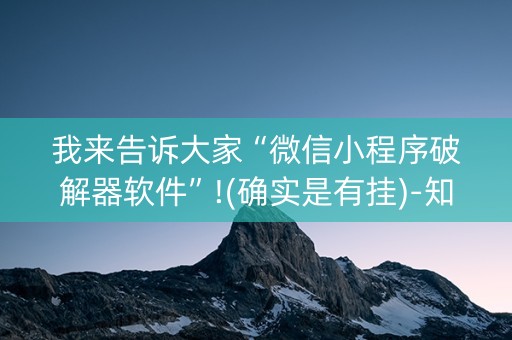 我来告诉大家“微信小程序破解器软件”!(确实是有挂)-知乎