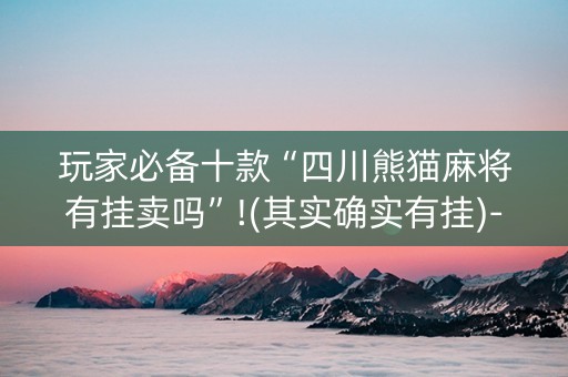 玩家必备十款“四川熊猫麻将有挂卖吗”!(其实确实有挂)-知乎