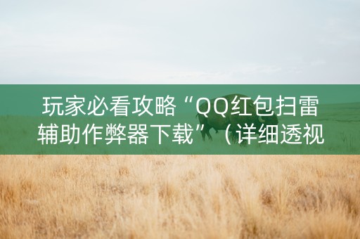 玩家必看攻略“QQ红包扫雷辅助作弊器下载”（详细透视教程）-哔哩哔哩