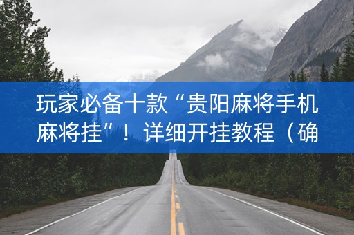 玩家必备十款“贵阳麻将手机麻将挂”！详细开挂教程（确实真的有挂)-知乎
