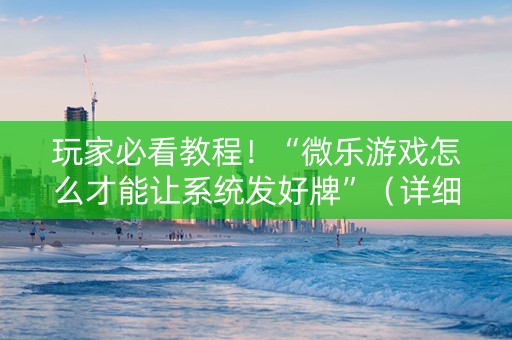 玩家必看教程！“微乐游戏怎么才能让系统发好牌”（详细开挂教程）-哔哩哔哩