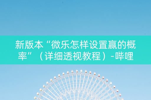 新版本“微乐怎样设置赢的概率”（详细透视教程）-哔哩哔哩