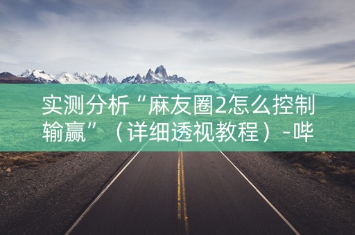 实测分析“麻友圈2怎么控制输赢”（详细透视教程）-哔哩哔哩