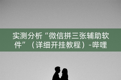 实测分析“微信拼三张辅助软件”（详细开挂教程）-哔哩哔哩