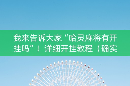 我来告诉大家“哈灵麻将有开挂吗”！详细开挂教程（确实真的有挂)-知乎