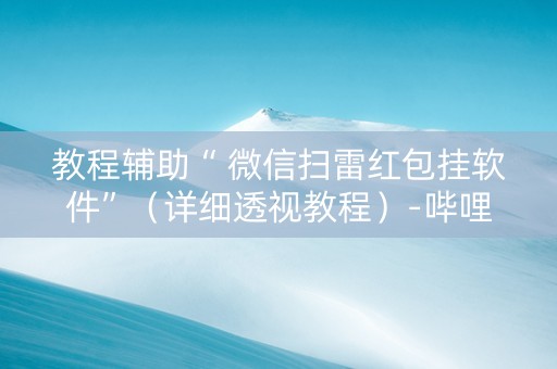 教程辅助“ 微信扫雷红包挂软件”（详细透视教程）-哔哩哔哩