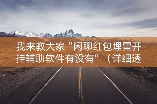 我来教大家“闲聊红包埋雷开挂辅助软件有没有”（详细透视教程）-哔哩哔哩