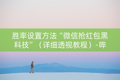 胜率设置方法“微信抢红包黑科技”（详细透视教程）-哔哩哔哩