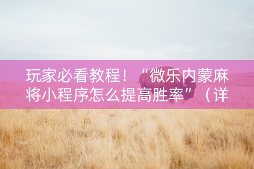 玩家必看教程！“微乐内蒙麻将小程序怎么提高胜率”（详细透视教程）-哔哩哔哩
