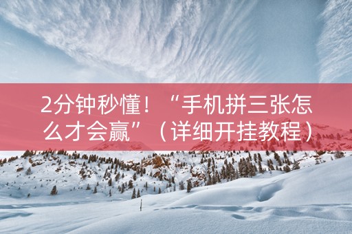 2分钟秒懂！“手机拼三张怎么才会赢”（详细开挂教程）-哔哩哔哩