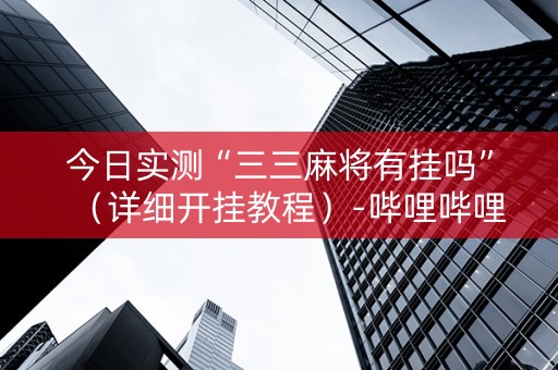今日实测“三三麻将有挂吗”（详细开挂教程）-哔哩哔哩