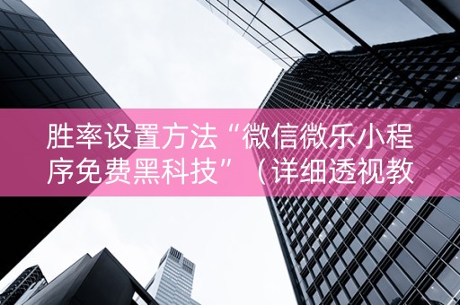 胜率设置方法“微信微乐小程序免费黑科技”（详细透视教程）-哔哩哔哩