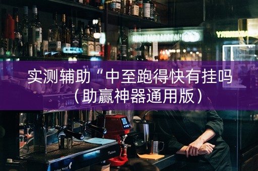 实测辅助“中至跑得快有挂吗（助赢神器通用版）