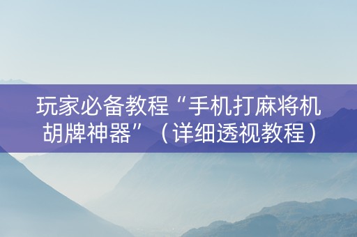 玩家必备教程“手机打麻将机胡牌神器”（详细透视教程）-哔哩哔哩