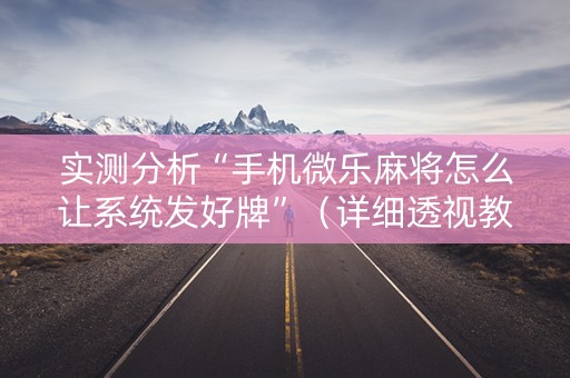 实测分析“手机微乐麻将怎么让系统发好牌”（详细透视教程）-哔哩哔哩