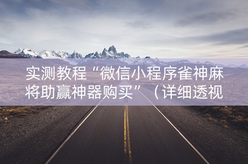 实测教程“微信小程序雀神麻将助赢神器购买”（详细透视教程）-哔哩哔哩
