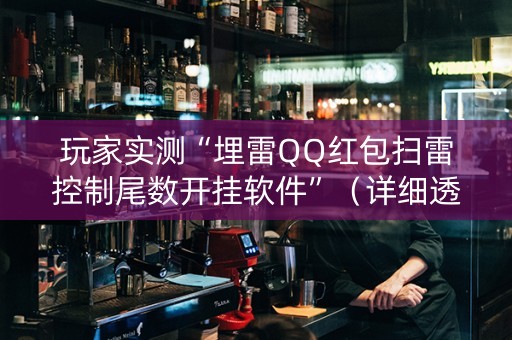 玩家实测“埋雷QQ红包扫雷控制尾数开挂软件”（详细透视教程）-哔哩哔哩