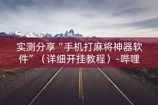 实测分享“手机打麻将神器软件”（详细开挂教程）-哔哩哔哩