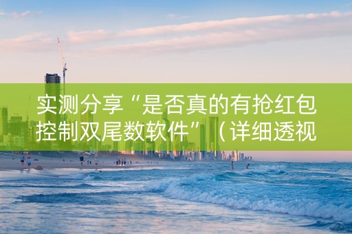 实测分享“是否真的有抢红包控制双尾数软件”（详细透视教程）-哔哩哔哩