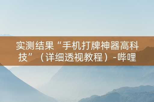 实测结果“手机打牌神器高科技”（详细透视教程）-哔哩哔哩