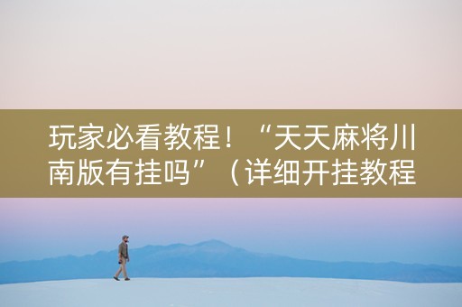玩家必看教程！“天天麻将川南版有挂吗”（详细开挂教程）-哔哩哔哩