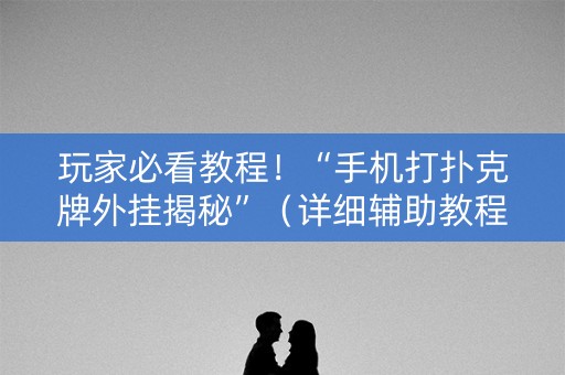 玩家必看教程！“手机打扑克牌外挂揭秘”（详细辅助教程）-哔哩哔哩