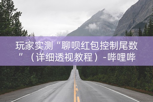 玩家实测“聊呗红包控制尾数”（详细透视教程）-哔哩哔哩