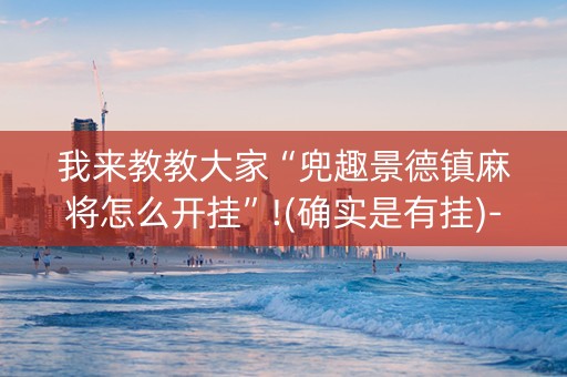 我来教教大家“兜趣景德镇麻将怎么开挂”!(确实是有挂)-知乎