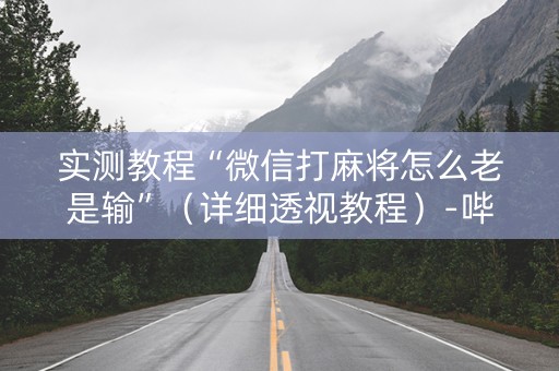 实测教程“微信打麻将怎么老是输”（详细透视教程）-哔哩哔哩