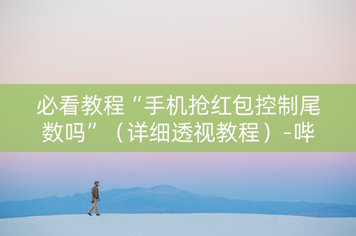 必看教程“手机抢红包控制尾数吗”（详细透视教程）-哔哩哔哩