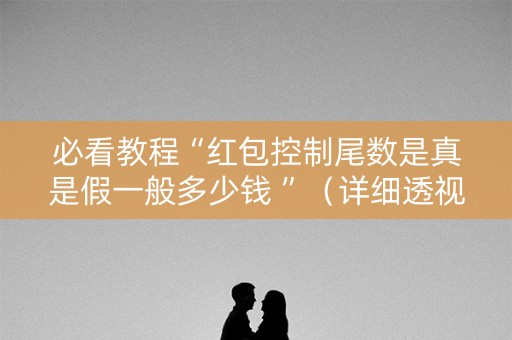 必看教程“红包控制尾数是真是假一般多少钱 ”（详细透视教程）-哔哩哔哩